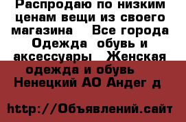 Распродаю по низким ценам вещи из своего магазина  - Все города Одежда, обувь и аксессуары » Женская одежда и обувь   . Ненецкий АО,Андег д.